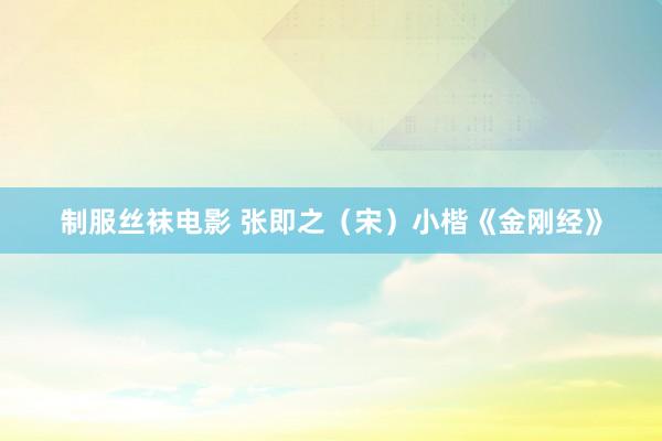 制服丝袜电影 张即之（宋）小楷《金刚经》