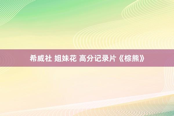 希威社 姐妹花 高分记录片《棕熊》