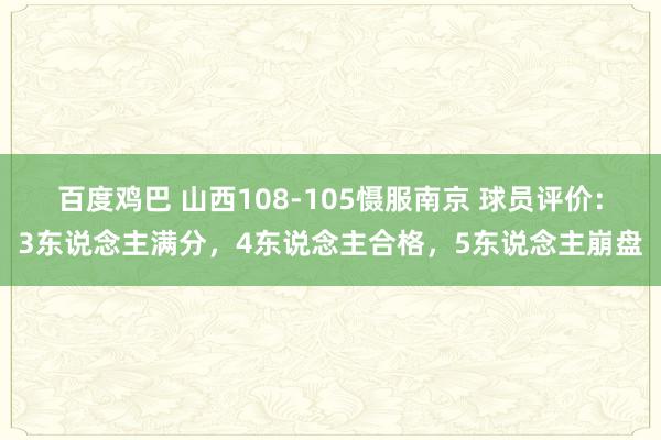 百度鸡巴 山西108-105慑服南京 球员评价：3东说念主满分，4东说念主合格，5东说念主崩盘