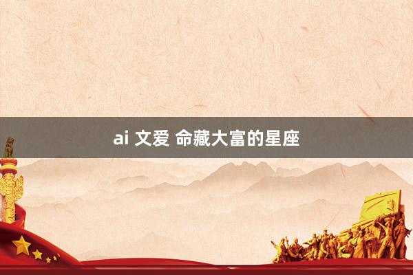ai 文爱 命藏大富的星座