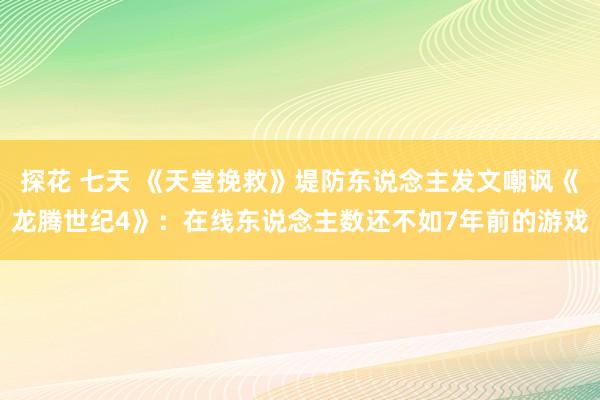 探花 七天 《天堂挽救》堤防东说念主发文嘲讽《龙腾世纪4》：在线东说念主数还不如7年前的游戏
