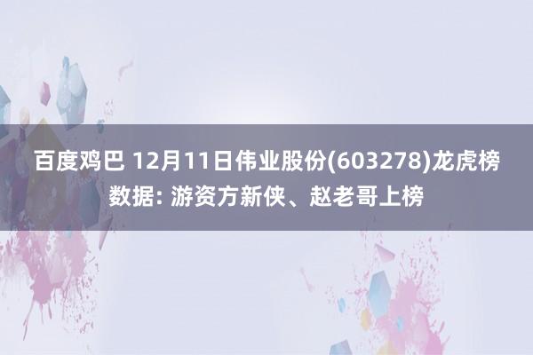 百度鸡巴 12月11日伟业股份(603278)龙虎榜数据: 游资方新侠、赵老哥上榜