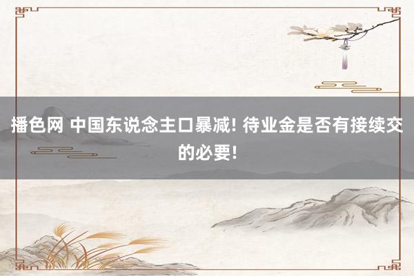 播色网 中国东说念主口暴减! 待业金是否有接续交的必要!