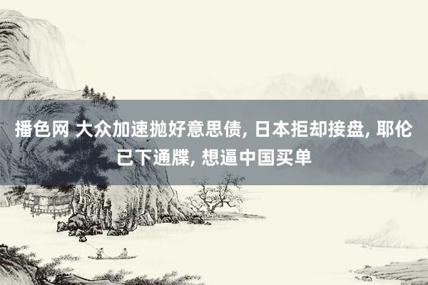播色网 大众加速抛好意思债， 日本拒却接盘， 耶伦已下通牒， 想逼中国买单