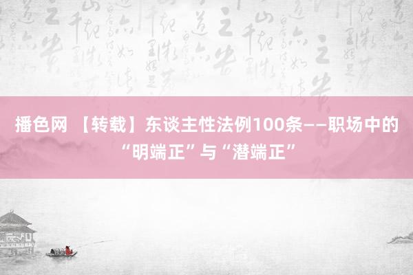 播色网 【转载】东谈主性法例100条——职场中的“明端正”与“潜端正”