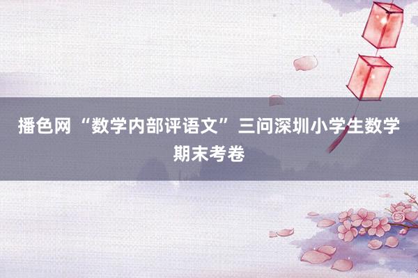 播色网 “数学内部评语文” 三问深圳小学生数学期末考卷