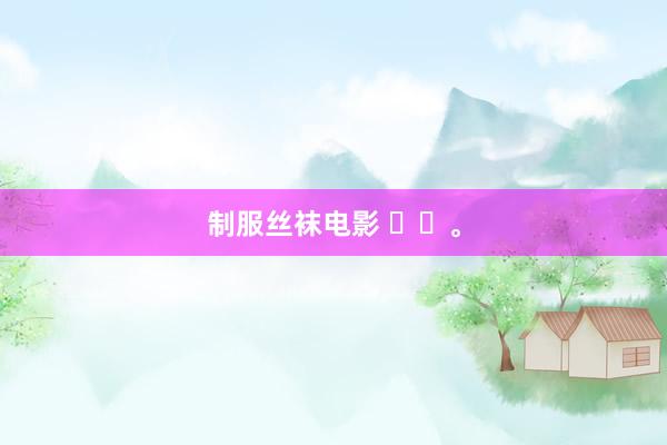 制服丝袜电影 ❤️。