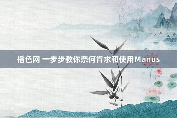 播色网 一步步教你奈何肯求和使用Manus