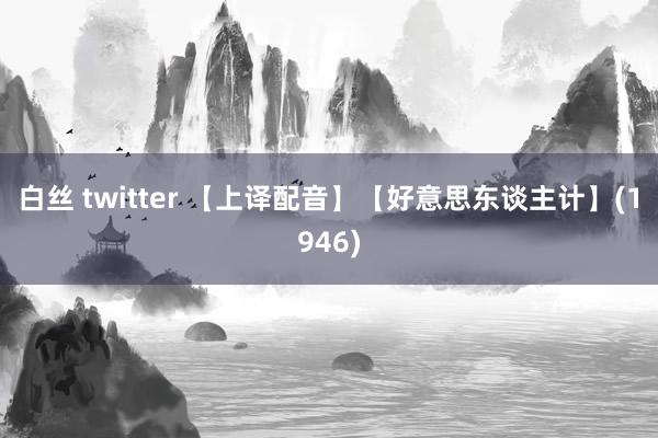 白丝 twitter 【上译配音】【好意思东谈主计】(1946)