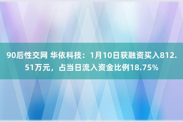 90后性交网 华依科技：1月10日获融资买入812.51万元，占当日流入资金比例18.75%