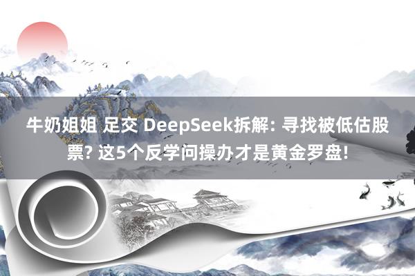 牛奶姐姐 足交 DeepSeek拆解: 寻找被低估股票? 这5个反学问操办才是黄金罗盘!