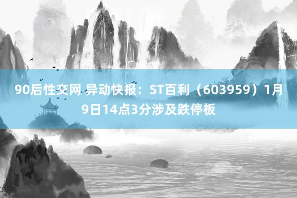 90后性交网 异动快报：ST百利（603959）1月9日14点3分涉及跌停板