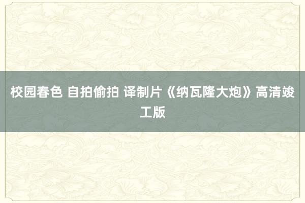 校园春色 自拍偷拍 译制片《纳瓦隆大炮》高清竣工版