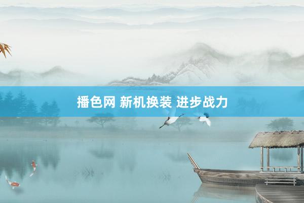 播色网 新机换装 进步战力