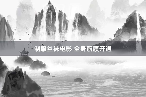 制服丝袜电影 全身筋膜开通