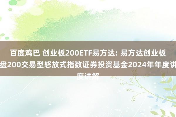 百度鸡巴 创业板200ETF易方达: 易方达创业板中盘200交易型怒放式指数证券投资基金2024年年度讲解