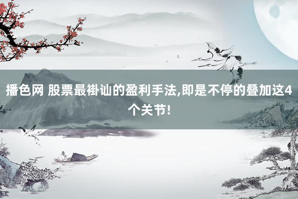 播色网 股票最褂讪的盈利手法，即是不停的叠加这4个关节!