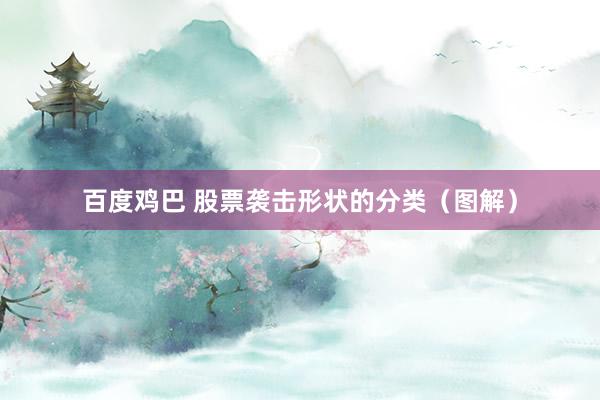 百度鸡巴 股票袭击形状的分类（图解）