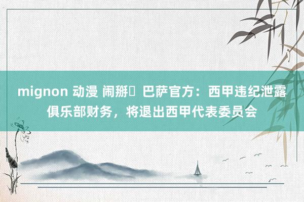 mignon 动漫 闹掰❗巴萨官方：西甲违纪泄露俱乐部财务，将退出西甲代表委员会