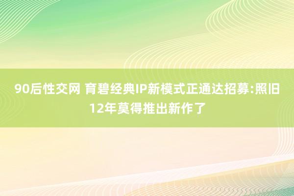90后性交网 育碧经典IP新模式正通达招募:照旧12年莫得推出新作了