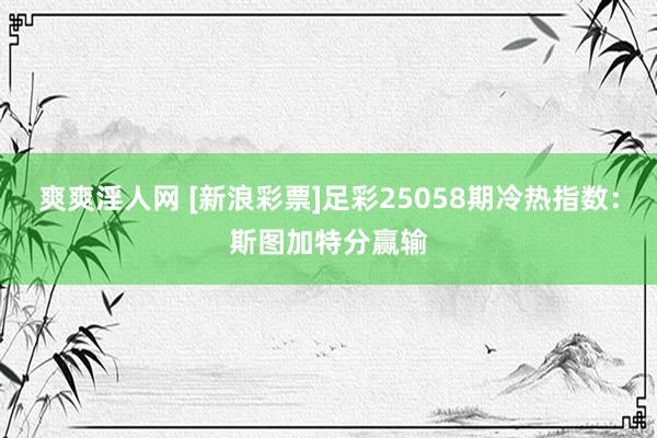 爽爽淫人网 [新浪彩票]足彩25058期冷热指数：斯图加特分赢输