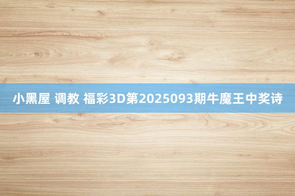 小黑屋 调教 福彩3D第2025093期牛魔王中奖诗