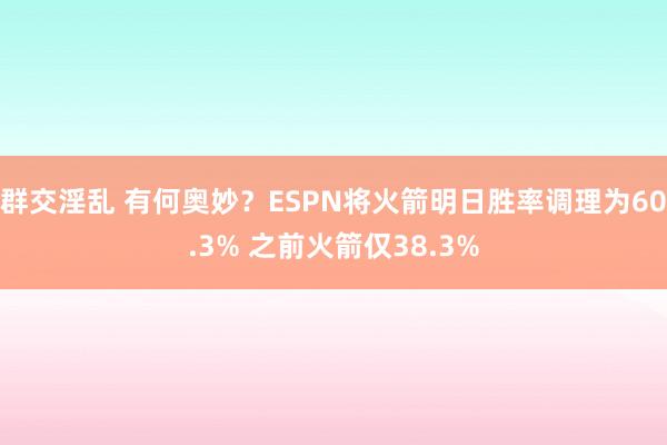群交淫乱 有何奥妙？ESPN将火箭明日胜率调理为60.3% 之前火箭仅38.3%