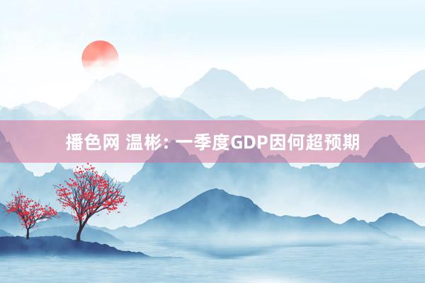 播色网 温彬: 一季度GDP因何超预期