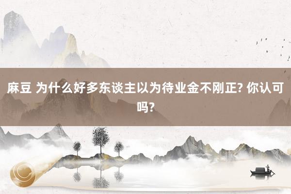 麻豆 为什么好多东谈主以为待业金不刚正? 你认可吗?