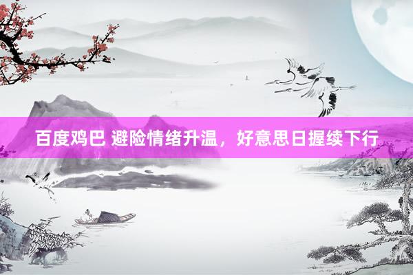 百度鸡巴 避险情绪升温，好意思日握续下行