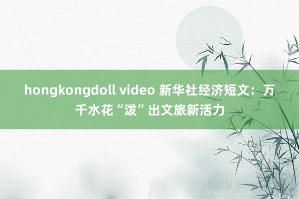 hongkongdoll video 新华社经济短文：万千水花“泼”出文旅新活力