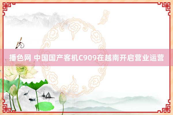 播色网 中国国产客机C909在越南开启营业运营