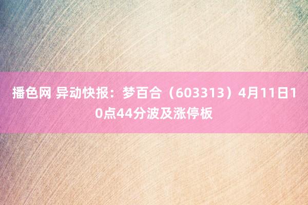 播色网 异动快报：梦百合（603313）4月11日10点44分波及涨停板