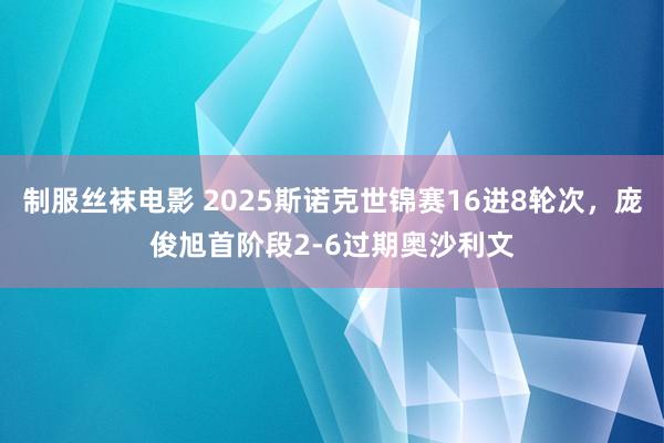 制服丝袜电影 2025斯诺克世锦赛16进8轮次，庞俊旭首阶段2-6过期奥沙利文