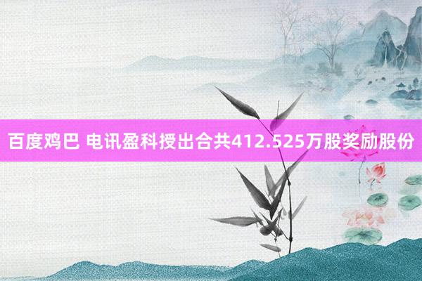 百度鸡巴 电讯盈科授出合共412.525万股奖励股份