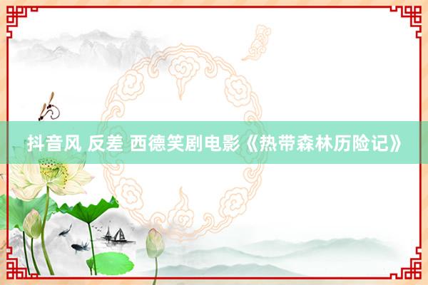 抖音风 反差 西德笑剧电影《热带森林历险记》