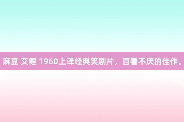 麻豆 艾鲤 1960上译经典笑剧片，百看不厌的佳作。